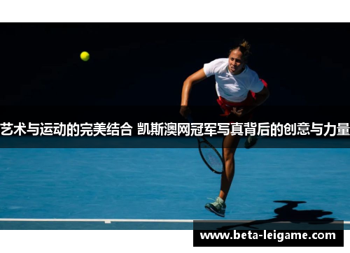 艺术与运动的完美结合 凯斯澳网冠军写真背后的创意与力量