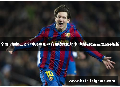 全面了解梅西职业生涯中那些容易被忽视的小型锦标冠军获取途径解析
