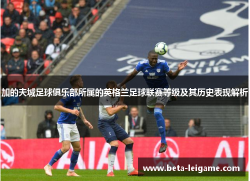 加的夫城足球俱乐部所属的英格兰足球联赛等级及其历史表现解析