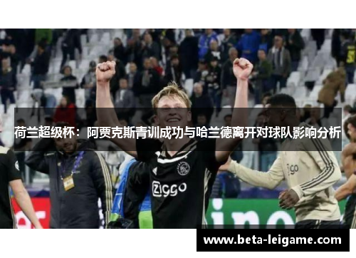 荷兰超级杯：阿贾克斯青训成功与哈兰德离开对球队影响分析