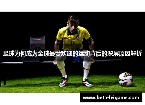 足球为何成为全球最受欢迎的运动背后的深层原因解析