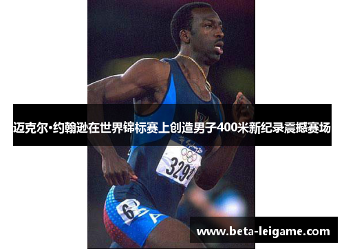 迈克尔·约翰逊在世界锦标赛上创造男子400米新纪录震撼赛场