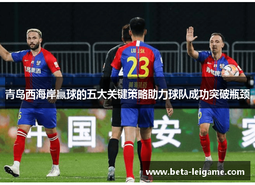 青岛西海岸赢球的五大关键策略助力球队成功突破瓶颈 青岛西海岸赢球的五大关键策略助力球队成功突破瓶颈