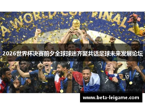 2026世界杯决赛前夕全球球迷齐聚共话足球未来发展论坛