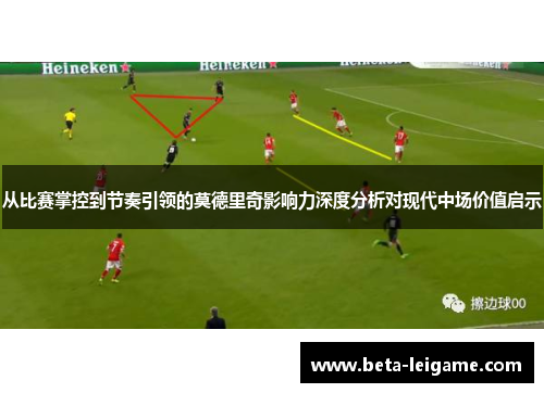 从比赛掌控到节奏引领的莫德里奇影响力深度分析对现代中场价值启示