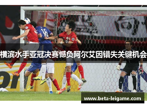 横滨水手亚冠决赛憾负阿尔艾因错失关键机会 横滨水手亚冠决赛憾负阿尔艾因错失关键机会