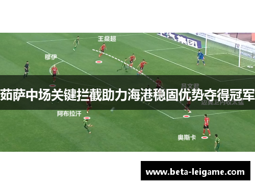 茹萨中场关键拦截助力海港稳固优势夺得冠军