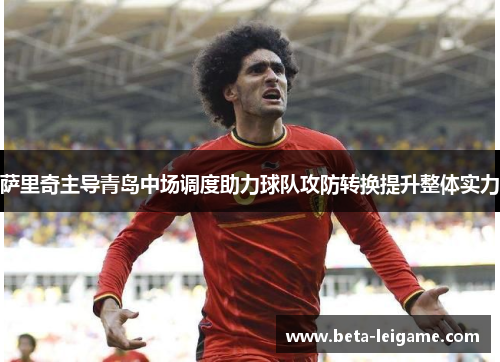 萨里奇主导青岛中场调度助力球队攻防转换提升整体实力