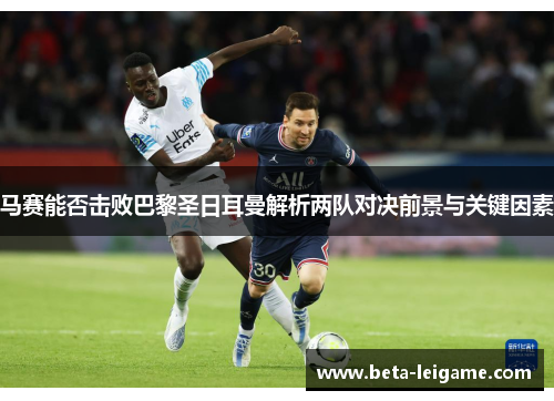 马赛能否击败巴黎圣日耳曼解析两队对决前景与关键因素