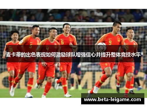 麦卡蒂的出色表现如何激励球队增强信心并提升整体竞技水平