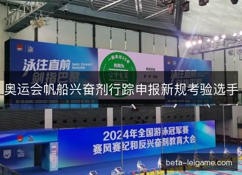 奥运会帆船兴奋剂行踪申报新规考验选手